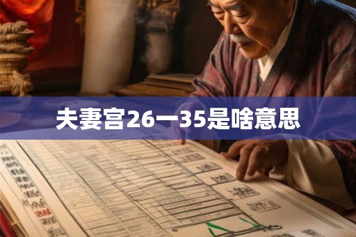 夫妻宫26一35是啥意思 夫妻宫26一35是啥意思