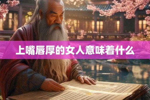 上嘴唇厚的女人意味着什么