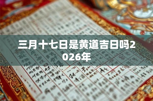 三月十七日是黄道吉日吗2026年