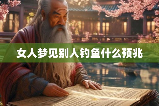 女人梦见别人钓鱼什么预兆