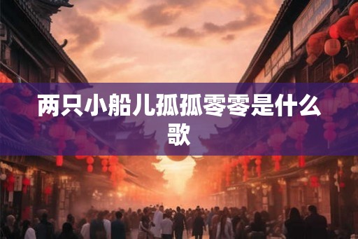 两只小船儿孤孤零零是什么歌
