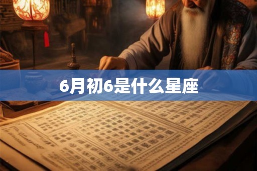 6月初6是什么星座