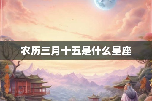 农历三月十五是什么星座