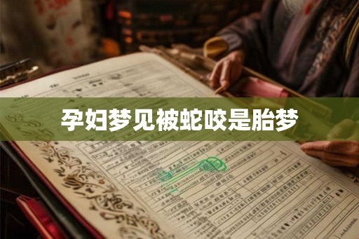 孕妇梦见被蛇咬是胎梦 孕妇梦见被蛇咬是胎梦