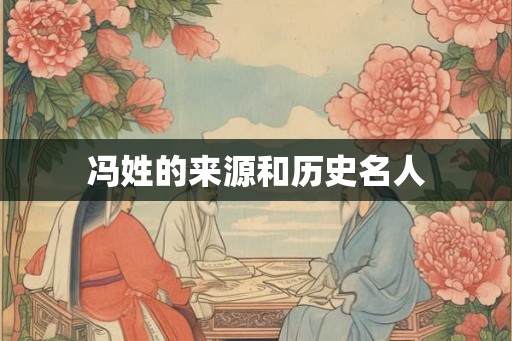 冯姓的来源和历史名人 冯姓的来源和历史名人
