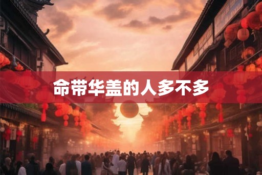 命带华盖的人多不多
