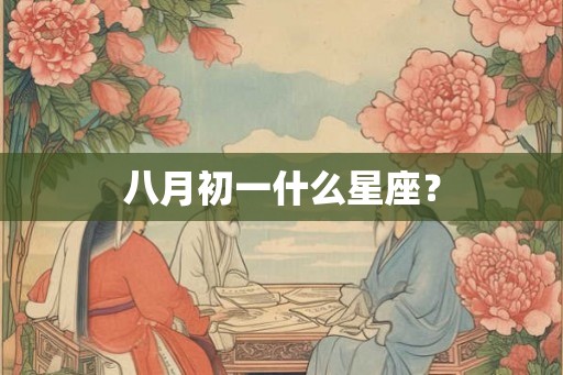 八月初一什么星座？