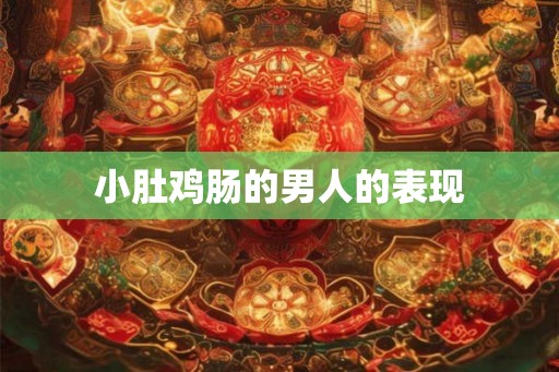 小肚鸡肠的男人的表现