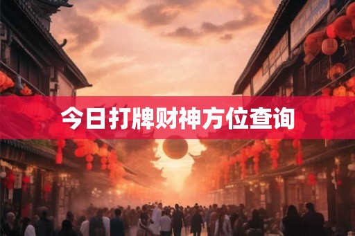 今日打牌财神方位查询 今日打牌财神方位查询