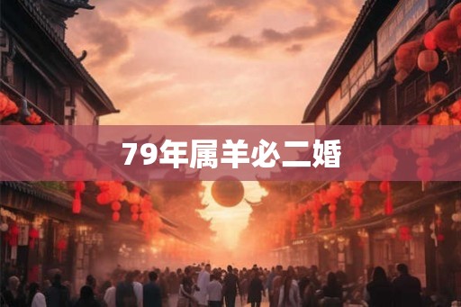 79年属羊必二婚 79年属羊必二婚