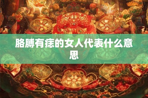 胳膊有痣的女人代表什么意思