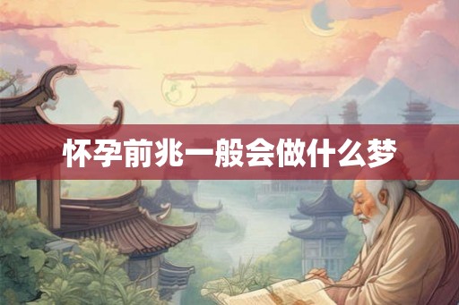 怀孕前兆一般会做什么梦