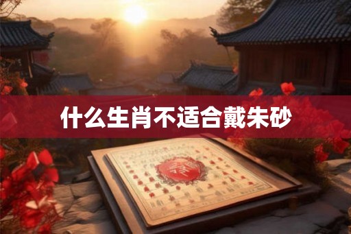什么生肖不适合戴朱砂
