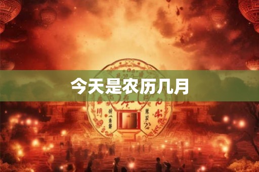 今天是农历几月 今天是农历几月