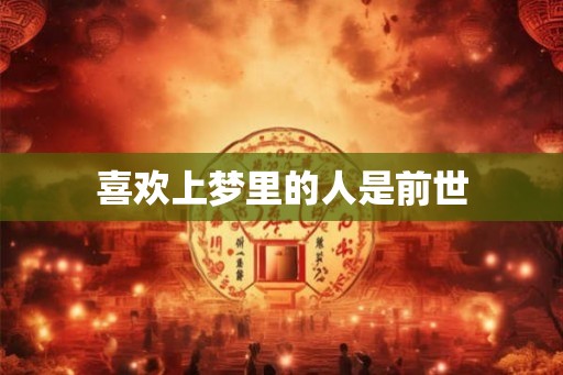 喜欢上梦里的人是前世 喜欢上梦里的人是前世