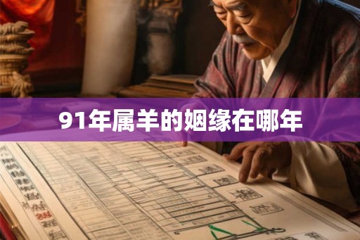 91年属羊的姻缘在哪年
