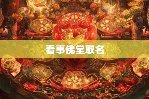 看事佛堂取名 看事佛堂取名