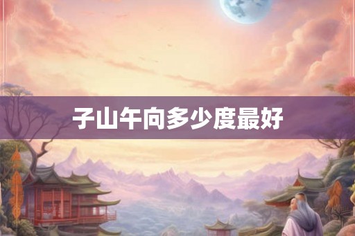 子山午向多少度最好