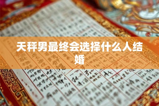 天秤男最终会选择什么人结婚