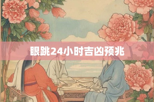 眼跳24小时吉凶预兆
