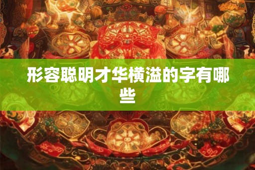 形容聪明才华横溢的字有哪些