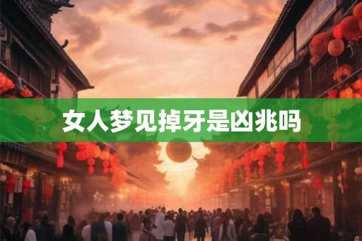 女人梦见掉牙是凶兆吗