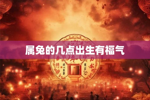 属兔的几点出生有福气