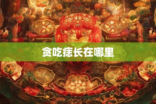 贪吃痣长在哪里
