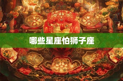 哪些星座怕狮子座