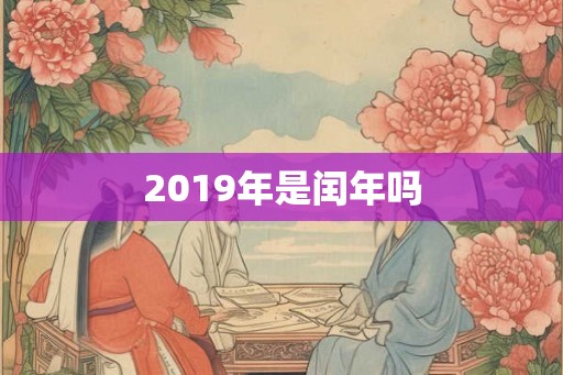 2019年是闰年吗 2019年是闰年吗
