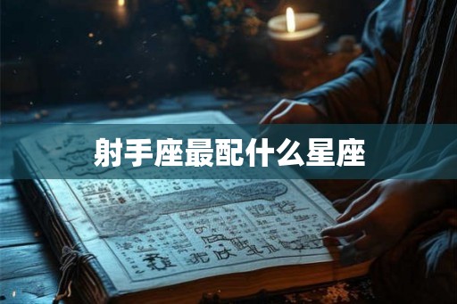 射手座最配什么星座 射手座最配什么星座