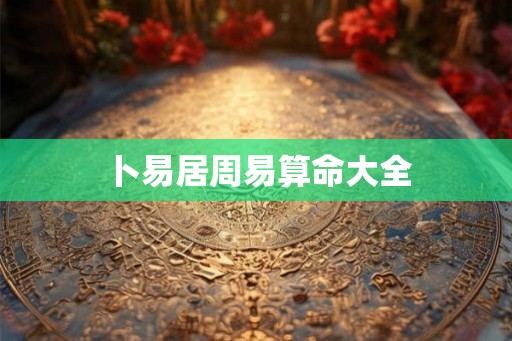 卜易居周易算命大全 卜易居周易算命大全