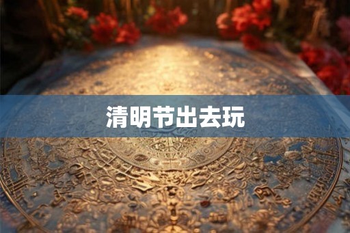 清明节出去玩