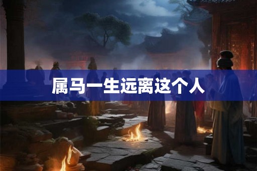 属马一生远离这个人