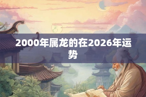 2000年属龙的在2026年运势