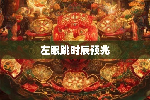 左眼跳时辰预兆 左眼跳时辰预兆