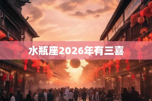 水瓶座2026年有三喜