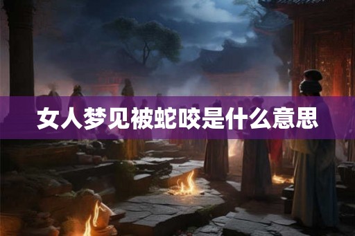 女人梦见被蛇咬是什么意思