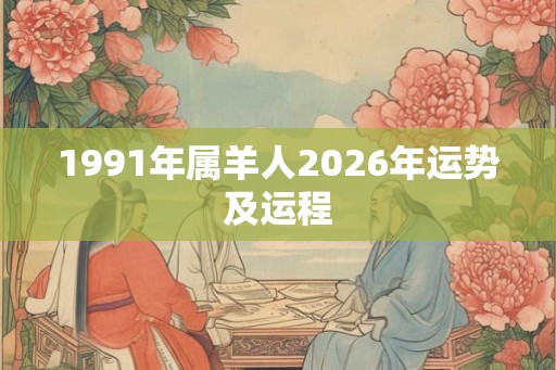 1991年属羊人2026年运势及运程 1991年属羊人2026年运势及运程