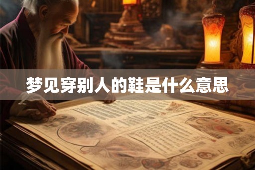 梦见穿别人的鞋是什么意思