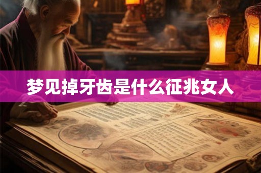 梦见掉牙齿是什么征兆女人 梦见掉牙齿是什么征兆女人