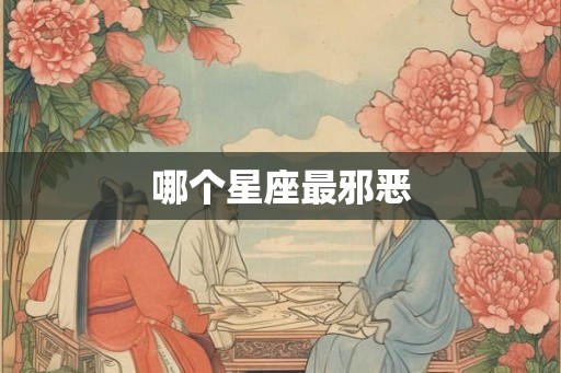哪个星座最邪恶 哪个星座最邪恶