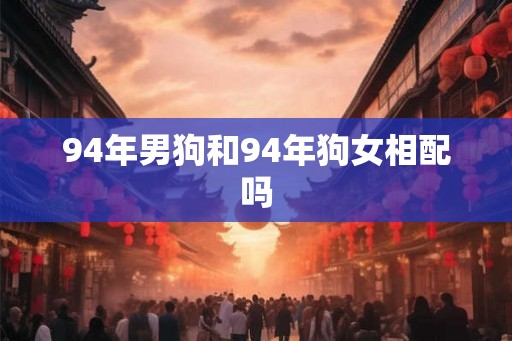 94年男狗和94年狗女相配吗