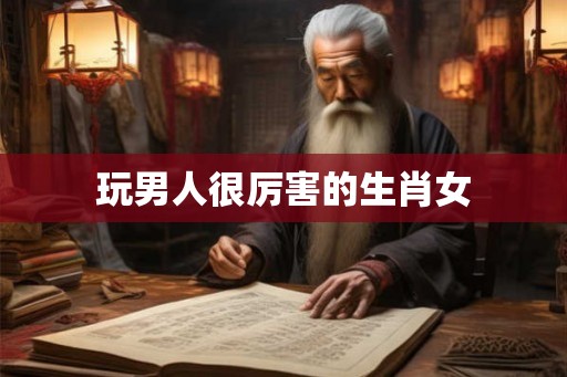 玩男人很厉害的生肖女