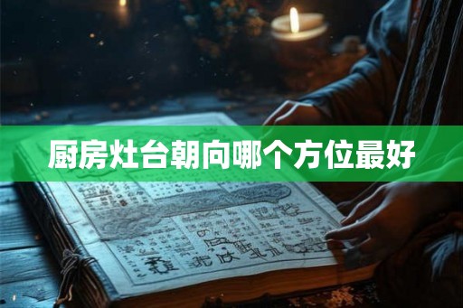 厨房灶台朝向哪个方位最好