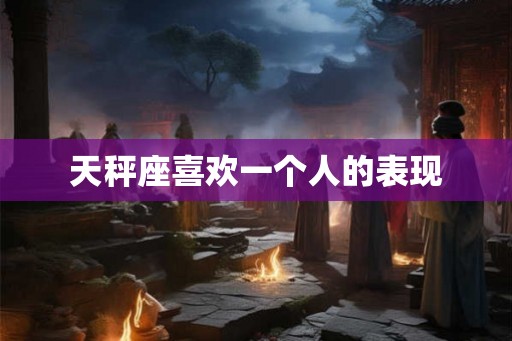 天秤座喜欢一个人的表现