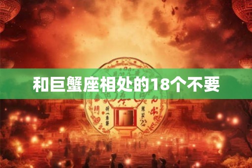 和巨蟹座相处的18个不要 和巨蟹座相处的18个不要