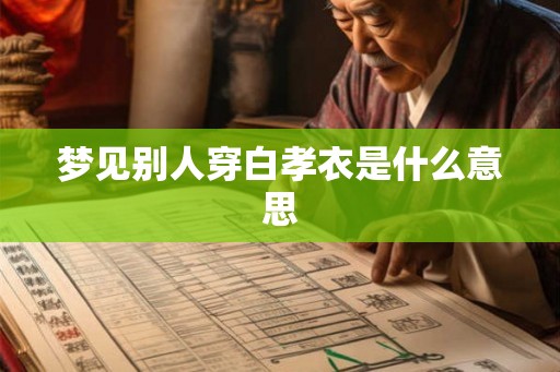梦见别人穿白孝衣是什么意思