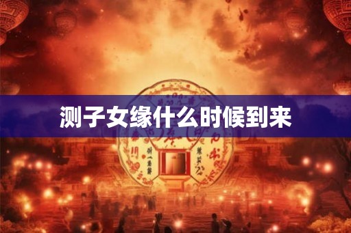 测子女缘什么时候到来