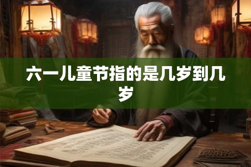 六一儿童节指的是几岁到几岁